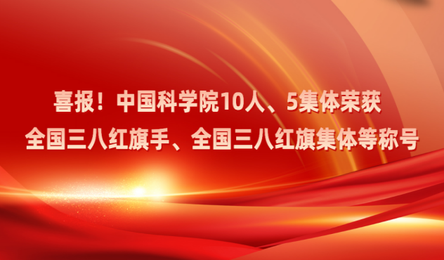 喜报！中国科学院10人、5集体荣获全国三八红旗手、全国三八红旗集体等称号