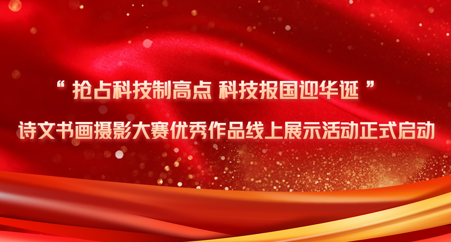 “抢占科技制高点 科技报国迎华诞”诗文书画摄影大赛优秀作品线上展示活动正式启动